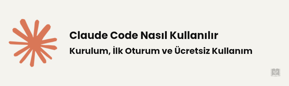 Claude Code Nasıl Kullanılır: Kurulum, İlk Oturum ve Ücretsiz Kullanım