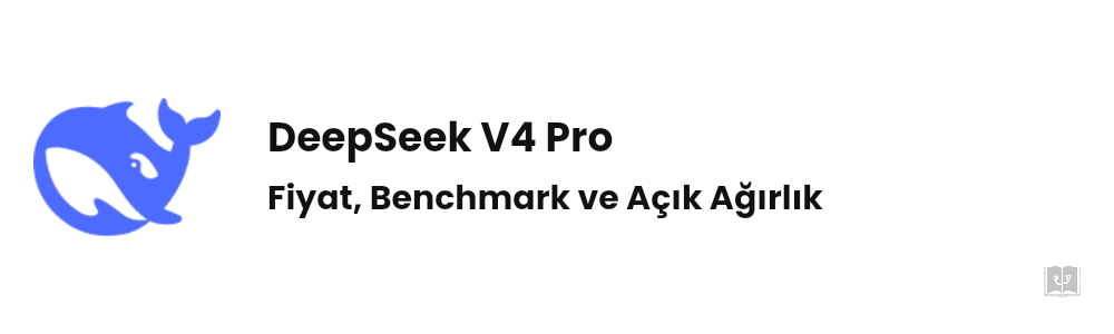 DeepSeek V4 Pro Nedir? Fiyat ve Benchmark