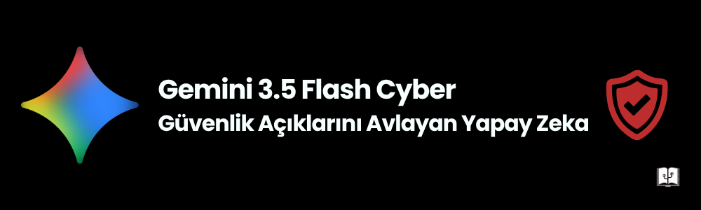 Gemini 3.5 Flash Cyber Nedir? Güvenlik Açığı Avcısı