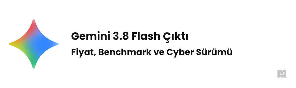 Gemini 3.8 Flash Çıktı: Fiyat ve Benchmark