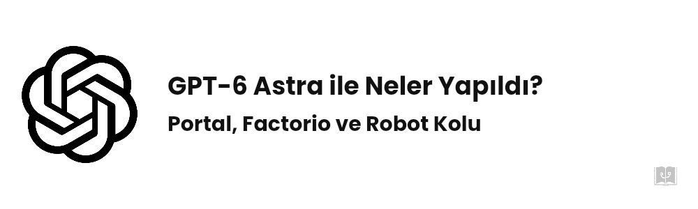 GPT-6 Astra ile Neler Yapıldı? 12 Gerçek Örnek