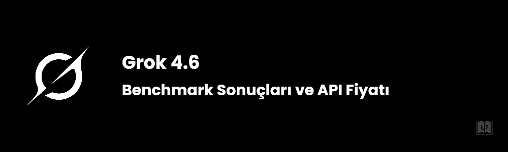 Grok 4.6 Çıktı! Benchmark Sonuçları ve API Fiyatı