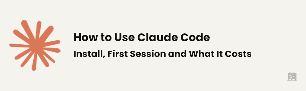 How to Use Claude Code: Install, First Session and What It Costs