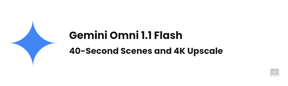 Gemini Omni 1.1 Flash: 40s Video, 4K Upscale