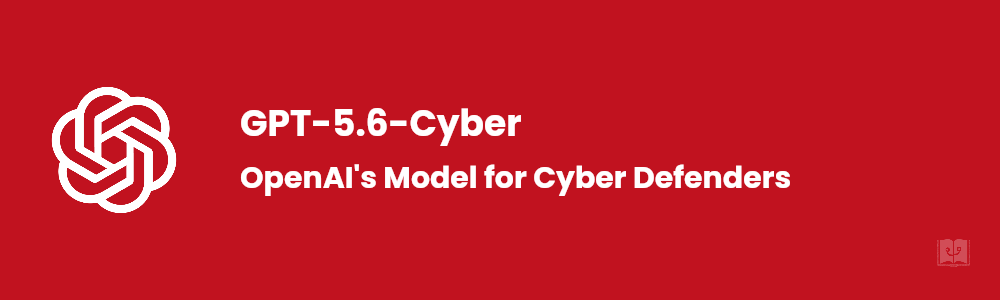 What Is GPT-5.6-Cyber? OpenAI's New Cybersecurity Model