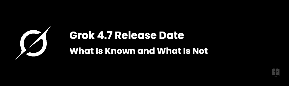 Grok 4.7 Release Date: What Is Known